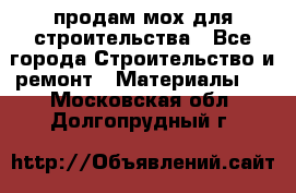 продам мох для строительства - Все города Строительство и ремонт » Материалы   . Московская обл.,Долгопрудный г.